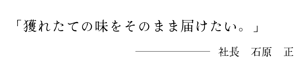 獲れたての味をそのまま届けたい